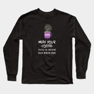 May Your Coffee Kicks In Before Your Reality Does Long Sleeve T-Shirt